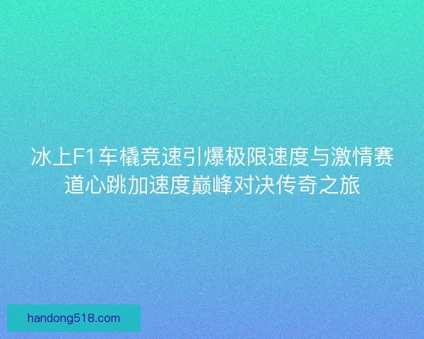 冰上F1车橇竞速引爆极限速度与激情赛道心跳加速度巅峰对决传奇之旅