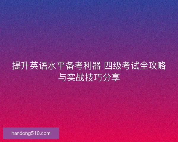 提升英语水平备考利器 四级考试全攻略与实战技巧分享