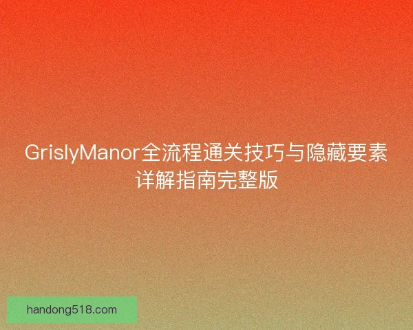 GrislyManor全流程通关技巧与隐藏要素详解指南完整版